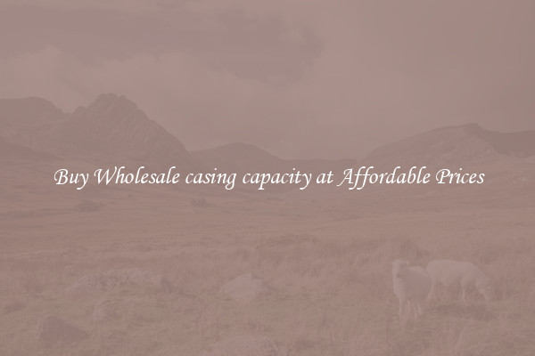 Buy Wholesale casing capacity at Affordable Prices