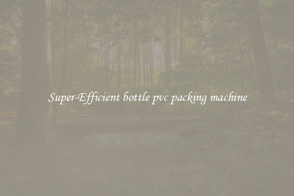 Super-Efficient bottle pvc packing machine