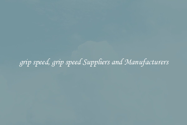 grip speed, grip speed Suppliers and Manufacturers