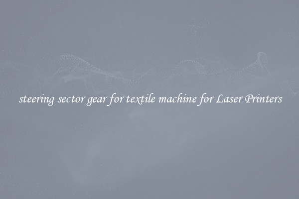 steering sector gear for textile machine for Laser Printers