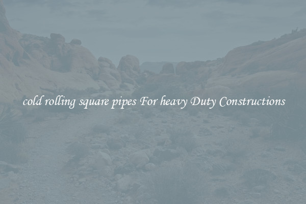 cold rolling square pipes For heavy Duty Constructions