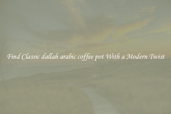 Find Classic dallah arabic coffee pot With a Modern Twist