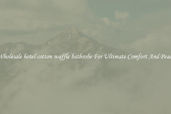 Wholesale hotel cotton waffle bathrobe For Ultimate Comfort And Peace