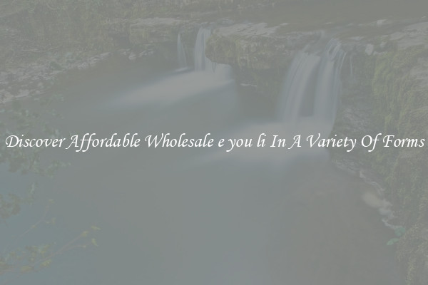 Discover Affordable Wholesale e you li In A Variety Of Forms