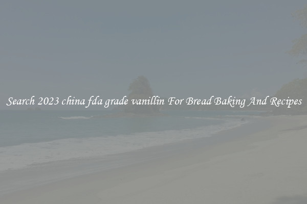 Search 2023 china fda grade vanillin For Bread Baking And Recipes