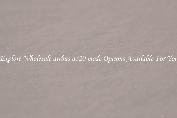 Explore Wholesale airbus a320 mode Options Available For You
