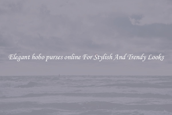 Elegant hobo purses online For Stylish And Trendy Looks