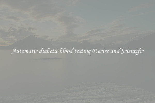 Automatic diabetic blood testing Precise and Scientific