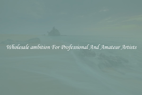 Wholesale ambition For Professional And Amateur Artists