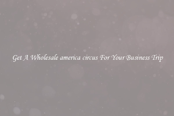Get A Wholesale america circus For Your Business Trip