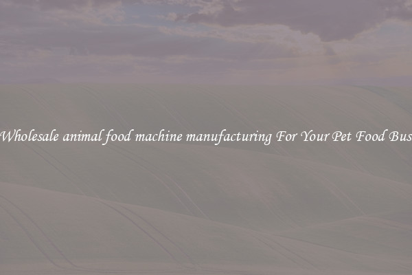 Get Wholesale animal food machine manufacturing For Your Pet Food Business