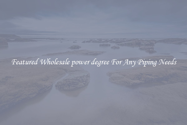 Featured Wholesale power degree For Any Piping Needs