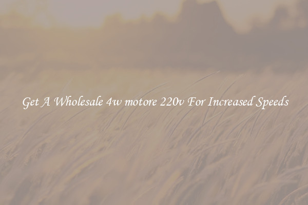Get A Wholesale 4w motore 220v For Increased Speeds
