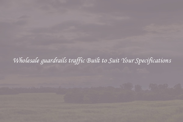 Wholesale guardrails traffic Built to Suit Your Specifications
