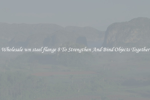 Wholesale wn steel flange 8 To Strengthen And Bind Objects Together