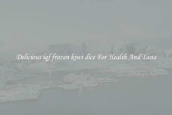 Delicious iqf frozen kiwi dice For Health And Taste