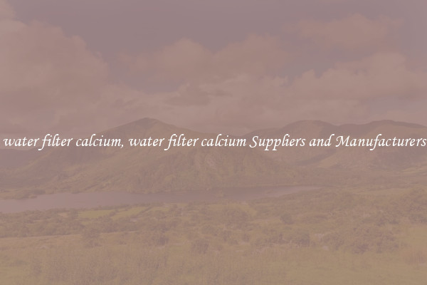 water filter calcium, water filter calcium Suppliers and Manufacturers