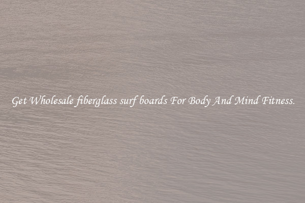 Get Wholesale fiberglass surf boards For Body And Mind Fitness.