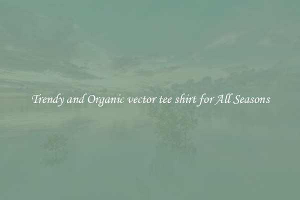 Trendy and Organic vector tee shirt for All Seasons