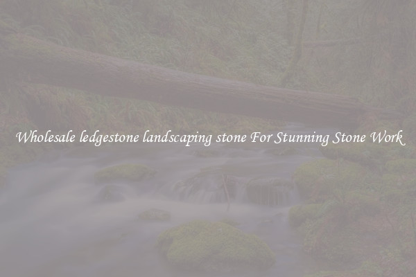 Wholesale ledgestone landscaping stone For Stunning Stone Work