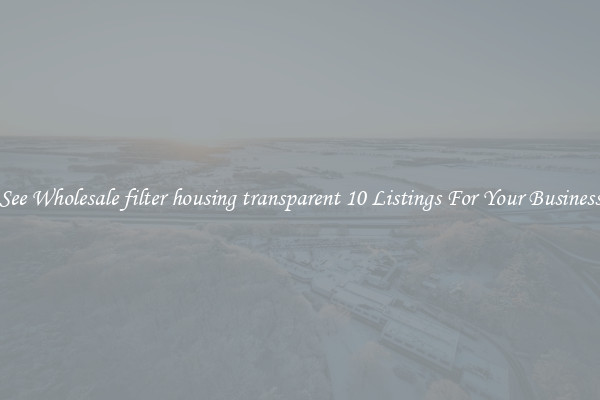 See Wholesale filter housing transparent 10 Listings For Your Business