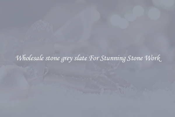 Wholesale stone grey slate For Stunning Stone Work