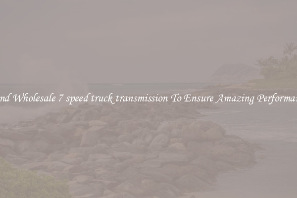Find Wholesale 7 speed truck transmission To Ensure Amazing Performance