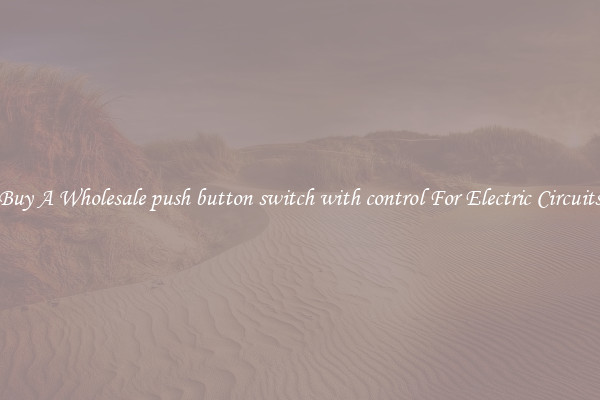 Buy A Wholesale push button switch with control For Electric Circuits