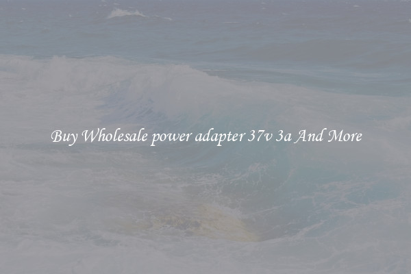 Buy Wholesale power adapter 37v 3a And More