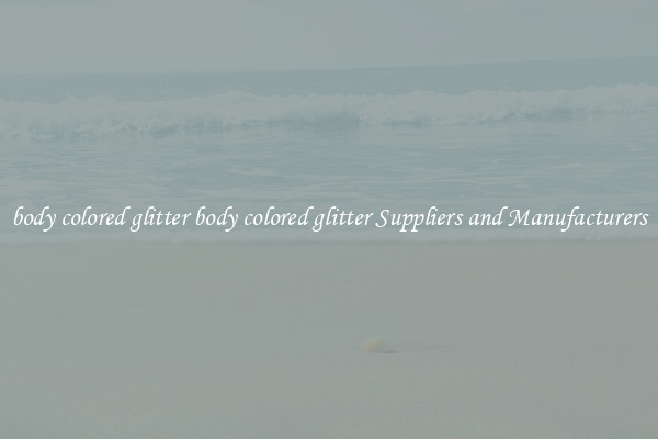 body colored glitter body colored glitter Suppliers and Manufacturers
