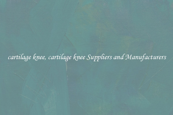 cartilage knee, cartilage knee Suppliers and Manufacturers