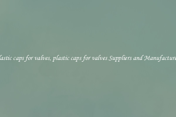 plastic caps for valves, plastic caps for valves Suppliers and Manufacturers