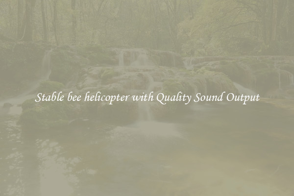 Stable bee helicopter with Quality Sound Output