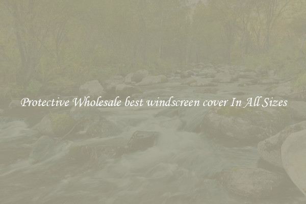 Protective Wholesale best windscreen cover In All Sizes