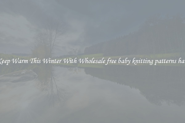 Keep Warm This Winter With Wholesale free baby knitting patterns hats