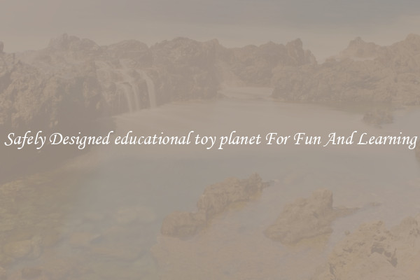 Safely Designed educational toy planet For Fun And Learning