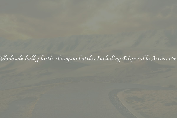 Wholesale bulk plastic shampoo bottles Including Disposable Accessories 