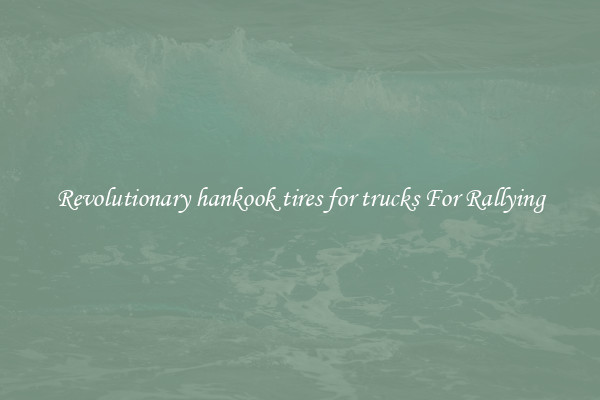 Revolutionary hankook tires for trucks For Rallying