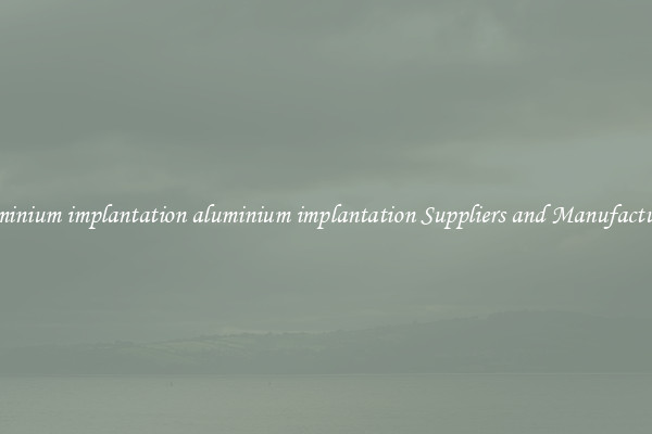 aluminium implantation aluminium implantation Suppliers and Manufacturers