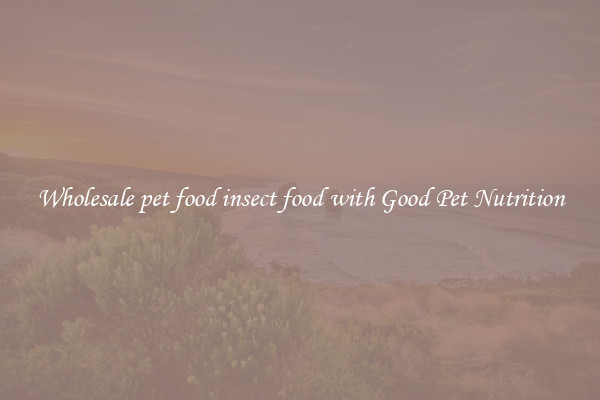 Wholesale pet food insect food with Good Pet Nutrition