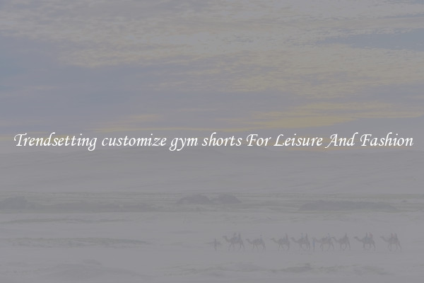 Trendsetting customize gym shorts For Leisure And Fashion