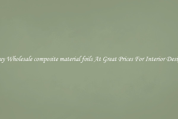 Buy Wholesale composite material foils At Great Prices For Interior Design