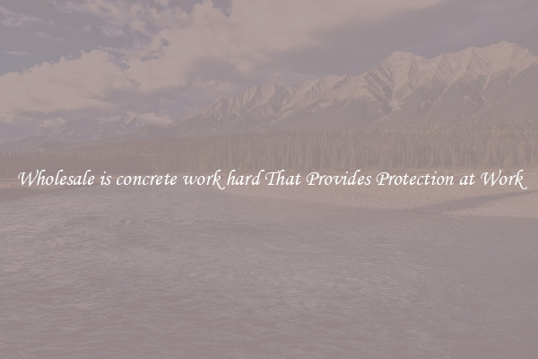 Wholesale is concrete work hard That Provides Protection at Work