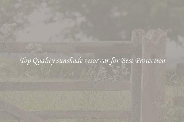 Top Quality sunshade visor car for Best Protection