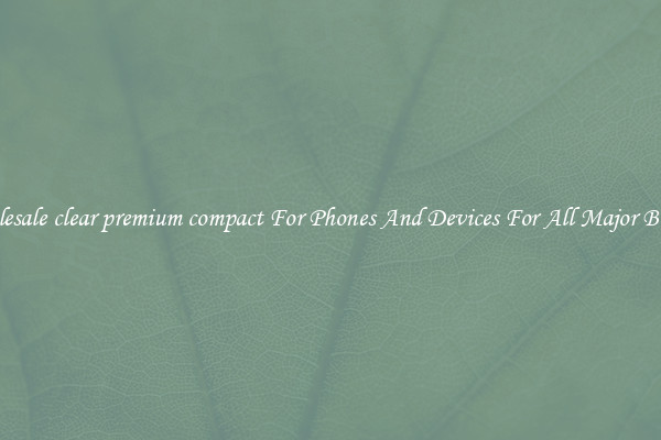 Wholesale clear premium compact For Phones And Devices For All Major Brands