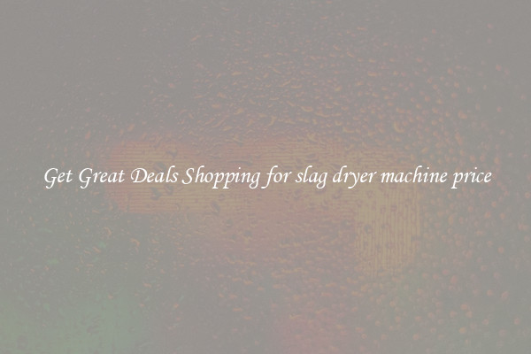 Get Great Deals Shopping for slag dryer machine price