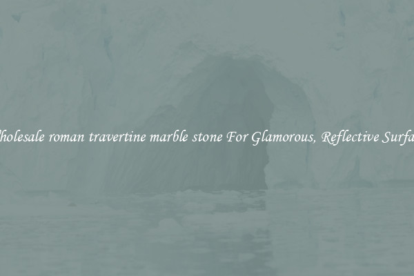 Wholesale roman travertine marble stone For Glamorous, Reflective Surfaces