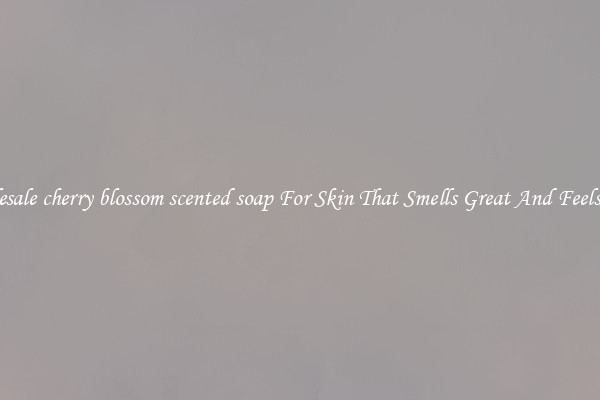 Wholesale cherry blossom scented soap For Skin That Smells Great And Feels Good
