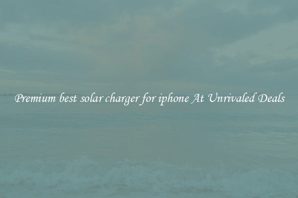 Premium best solar charger for iphone At Unrivaled Deals