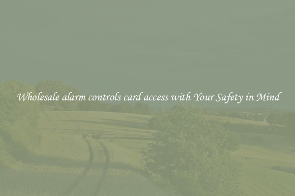 Wholesale alarm controls card access with Your Safety in Mind